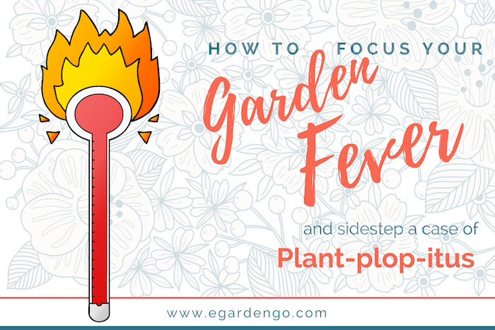 How to Focus Your Garden Fever and Sidestep Plant-plop-itus